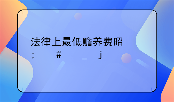 法律上最低赡养费是怎么算的