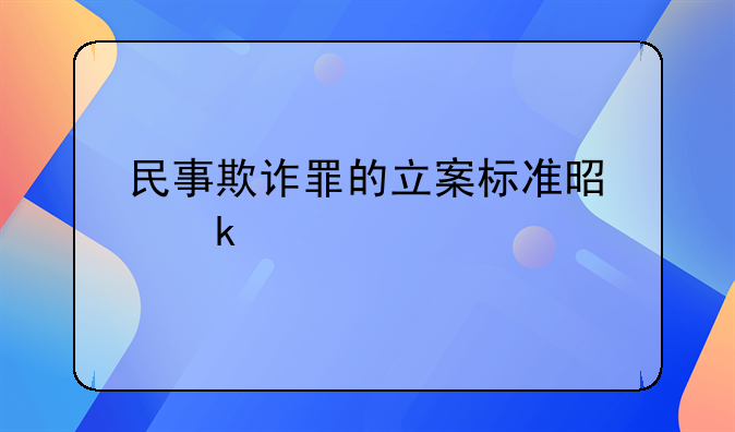 民事欺诈罪的立案标准是多少
