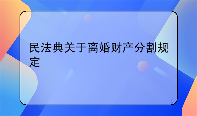 民法典关于离婚财产分割规定