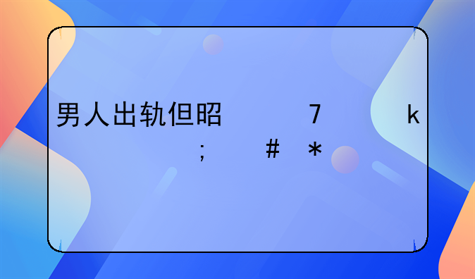 男人出轨但是不离婚要怎么办