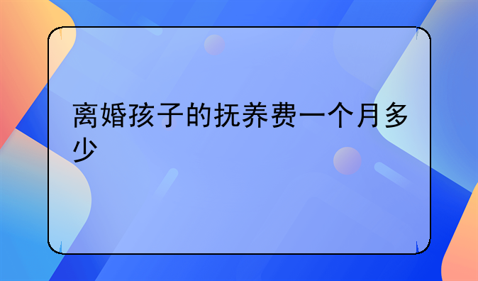离婚孩子的抚养费一个月多少