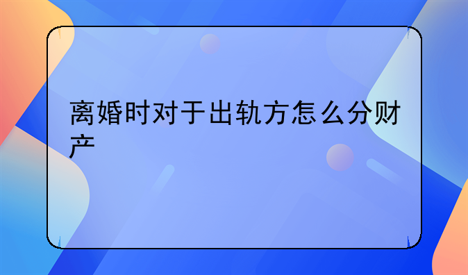 离婚时对于出轨方怎么分财产
