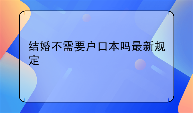 结婚不需要户口本吗最新规定