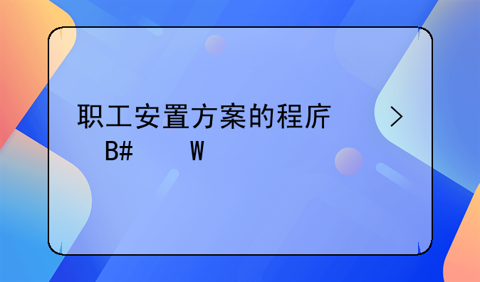 职工安置方案的程序及合法性