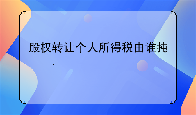 股权转让个人所得税由谁承担