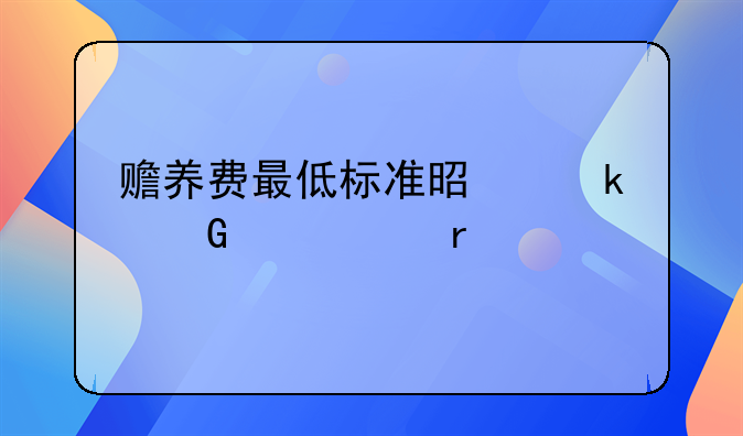 赡养费最低标准是多少一个月