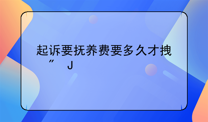 起诉要抚养费要多久才拿到钱