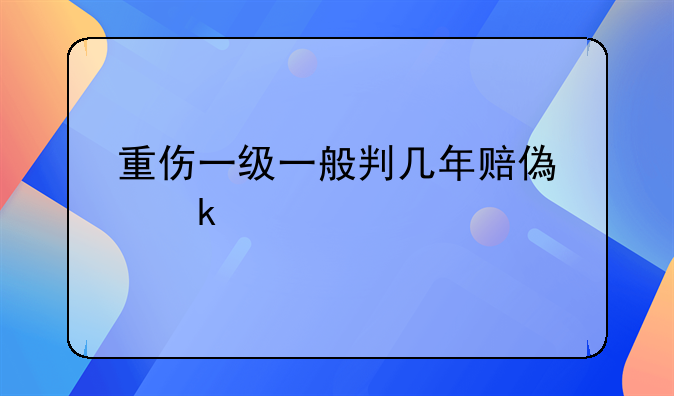 重伤一级一般判几年赔偿多少