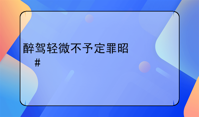醉驾轻微不予定罪是什么概念