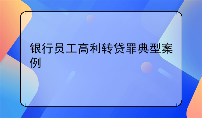 银行员工高利转贷罪典型案例