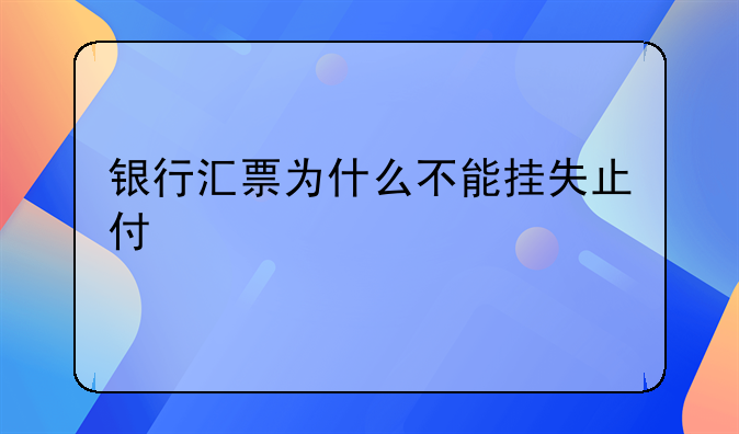 银行汇票为什么不能挂失止付