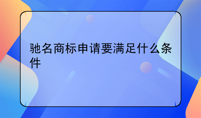 驰名商标申请要满足什么条件