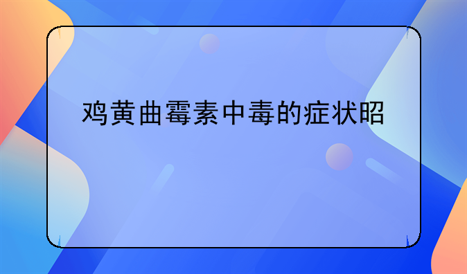 鸡黄曲霉素中毒的症状是什么