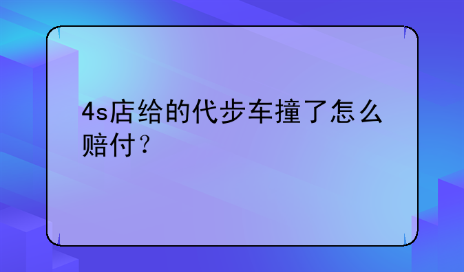 4s店给的代步车撞了怎么赔付？