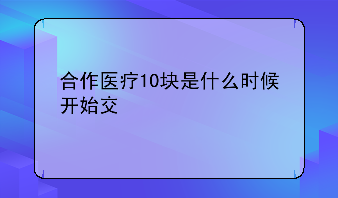 合作医疗10块是什么时候开始交
