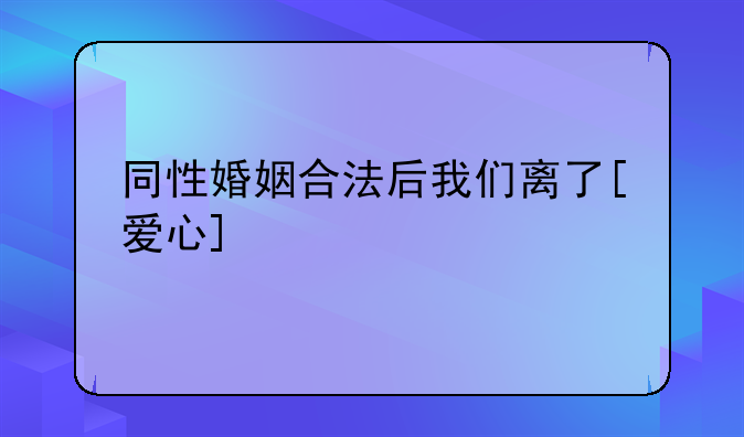 同性婚姻合法后我们离了[爱心]