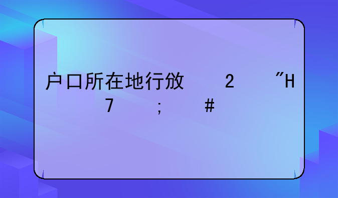 户口所在地行政区划12位怎么填