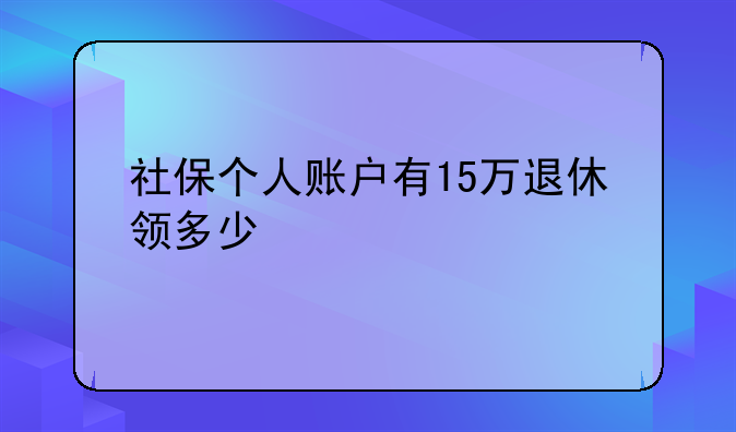 社保个人账户有15万退休领多少