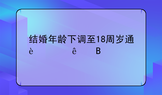 结婚年龄下调至18周岁通过了吗