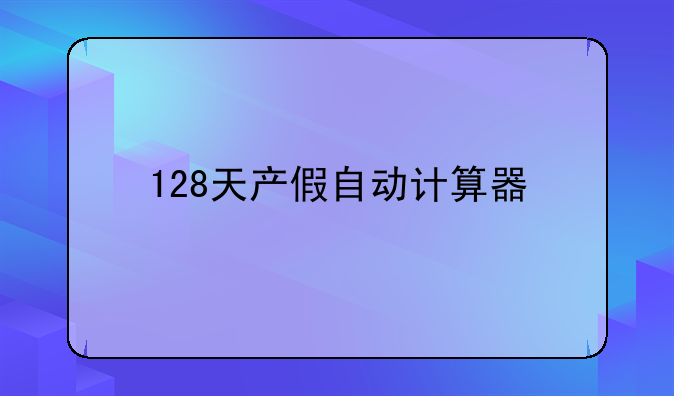 128天产假自动计算器