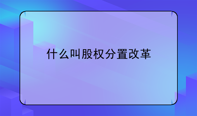 什么叫股权分置改革