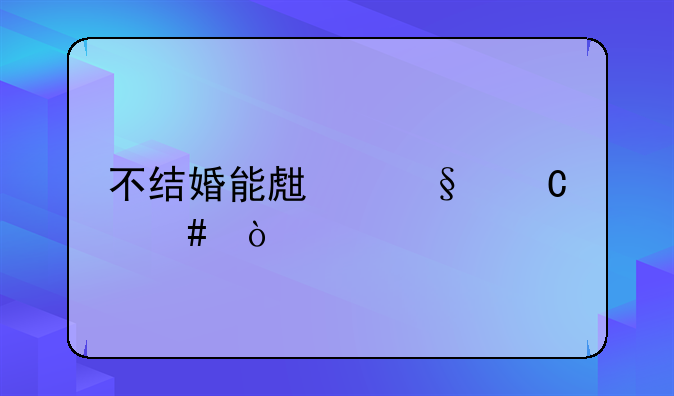 不结婚能生孩子么？