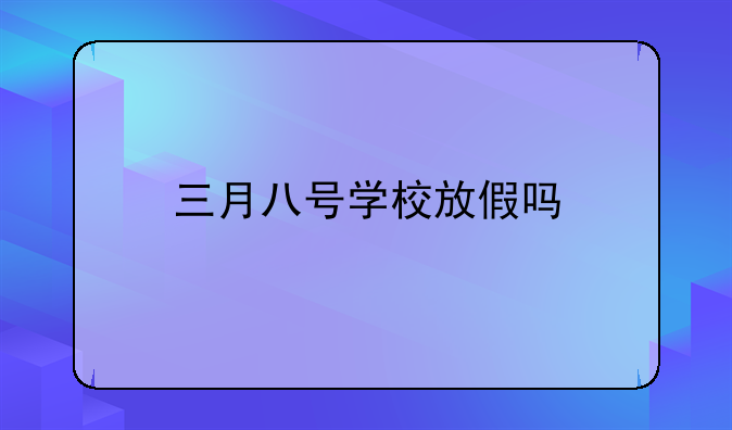 三月八号学校放假吗