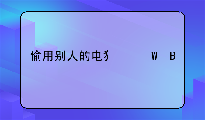 偷用别人的电犯法吗
