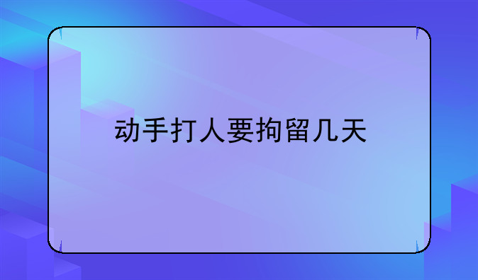 动手打人要拘留几天