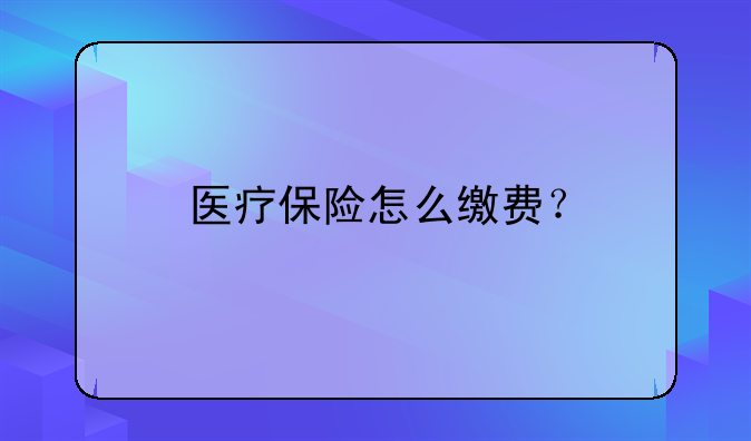 医疗保险怎么缴费？