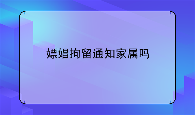 嫖娼拘留通知家属吗