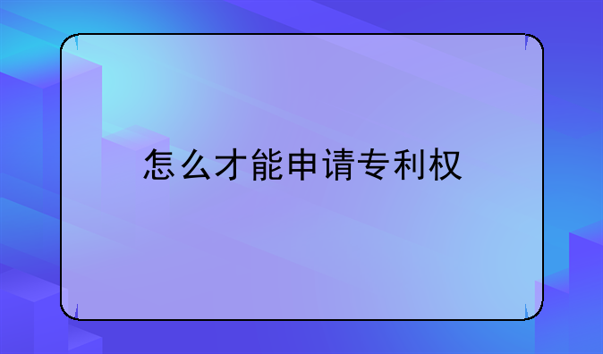 怎么才能申请专利权