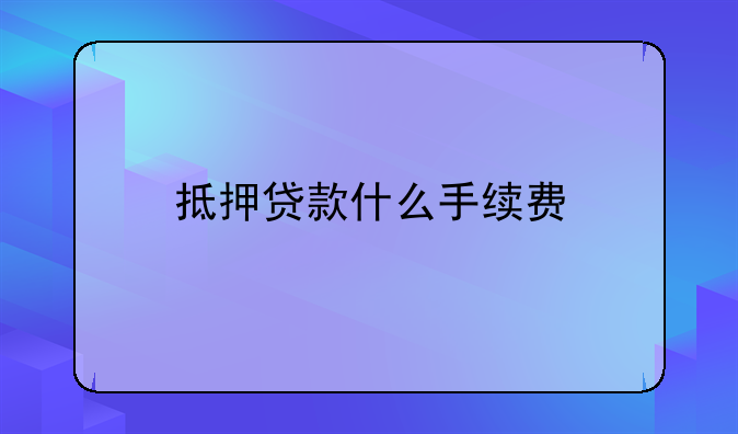 抵押贷款什么手续费