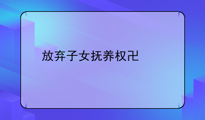 放弃子女抚养权协议
