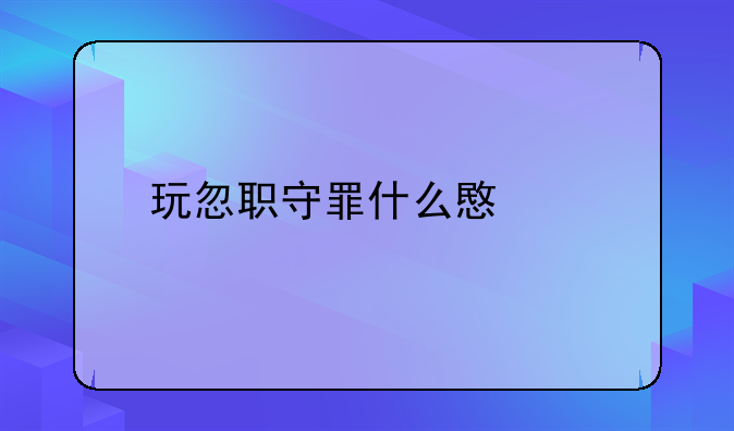 玩忽职守罪什么意思