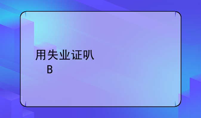 用失业证可以贷款吗