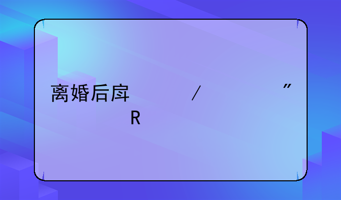 离婚后房屋过户费用