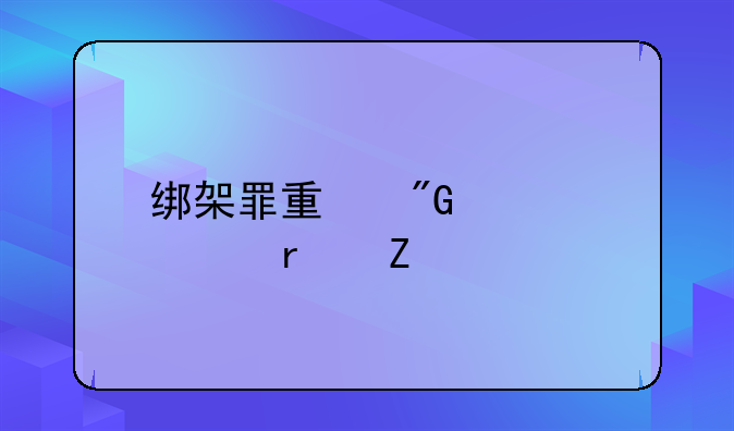 绑架罪量刑标准最新