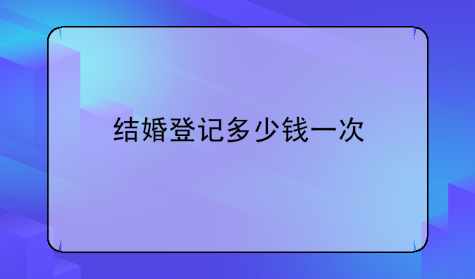 结婚登记多少钱一次