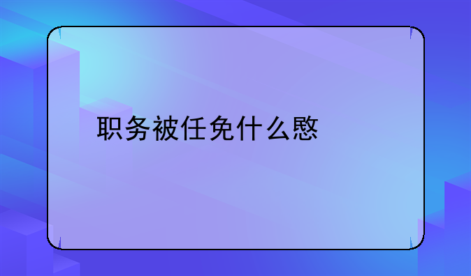 职务被任免什么意思