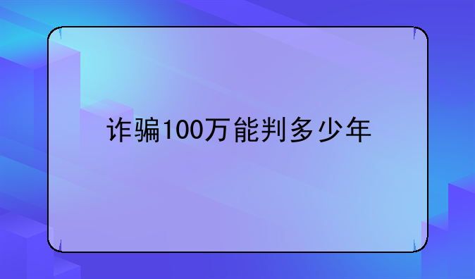 诈骗100万能判多少年