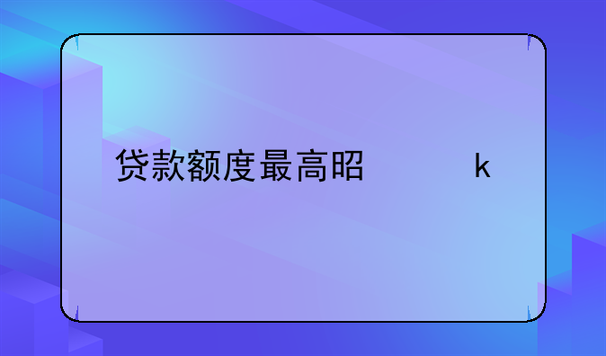 贷款额度最高是多少