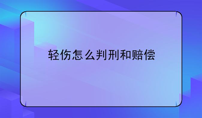 轻伤怎么判刑和赔偿