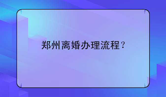 郑州离婚办理流程？