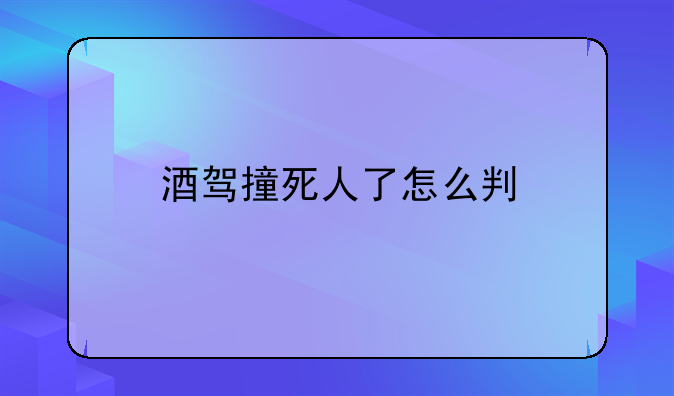 酒驾撞死人了怎么判