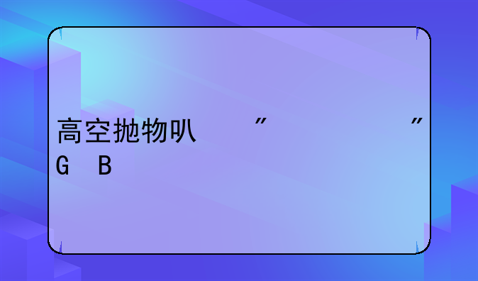 高空抛物可判死刑吗