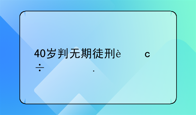 40岁判无期徒刑还能出狱