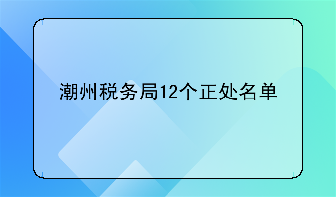 潮州税务局12个正处名单