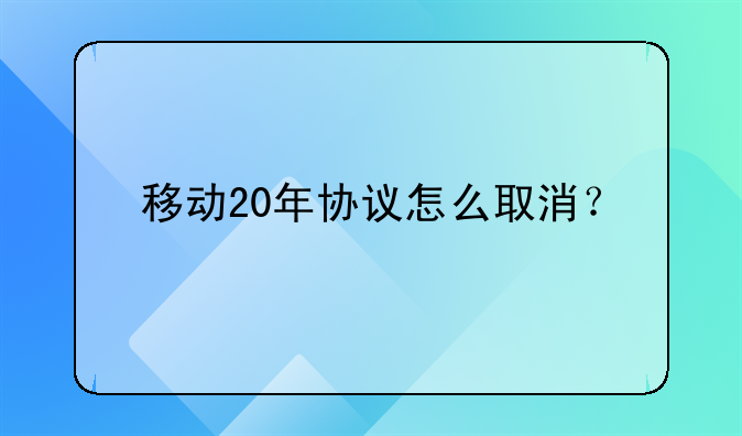 移动20年协议怎么取消？