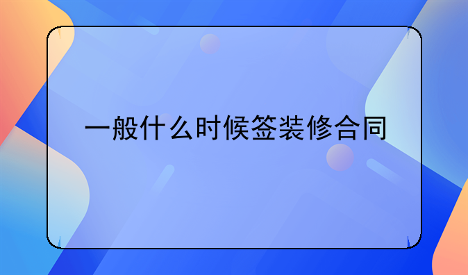 一般什么时候签装修合同